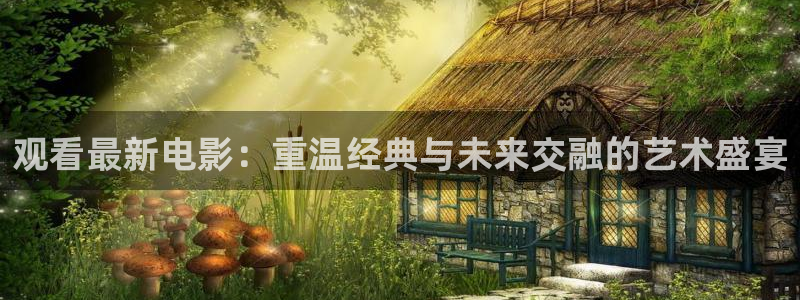 午夜182看片：观看最新电影：重温经典与未来交融的艺术盛宴