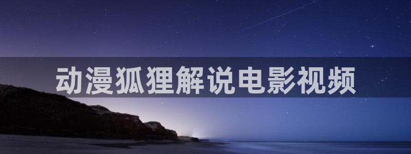 成人午夜一级电影：动漫狐狸解说电影视频