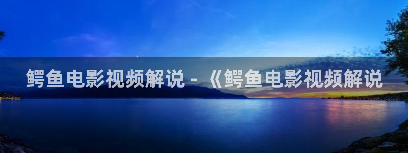 av禁播午夜影院：鳄鱼电影视频解说 - 《鳄鱼电影视频解说
