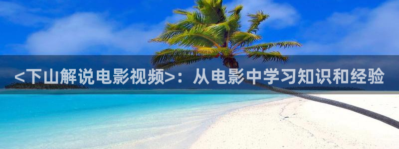 午夜精品免费av：<下山解说电影视频>：从电影中学习知识和经验