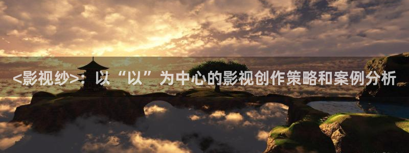 182.com午夜在线观看：<影视纱>：以“以”为中心的影视创作策略和案例分析