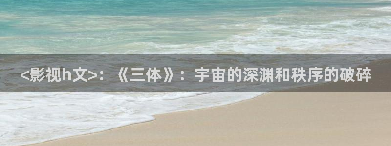 国产午夜在线播放：<影视h文>：《三体》：宇宙的深渊和秩序的破碎