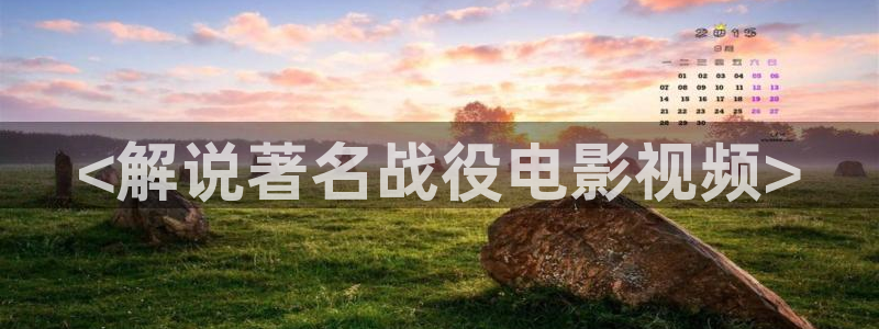 午夜影视久久久久久99蜜桃：<解说著名战役电影视频>