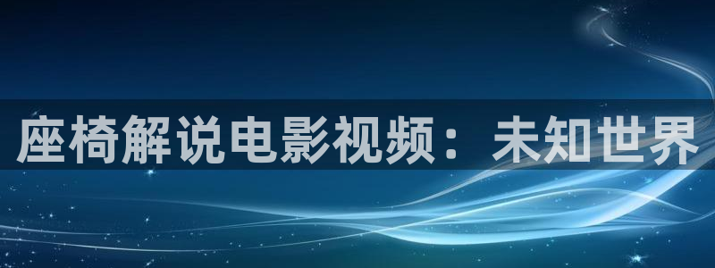 久久精品午夜av：座椅解说电影视频：未知世界