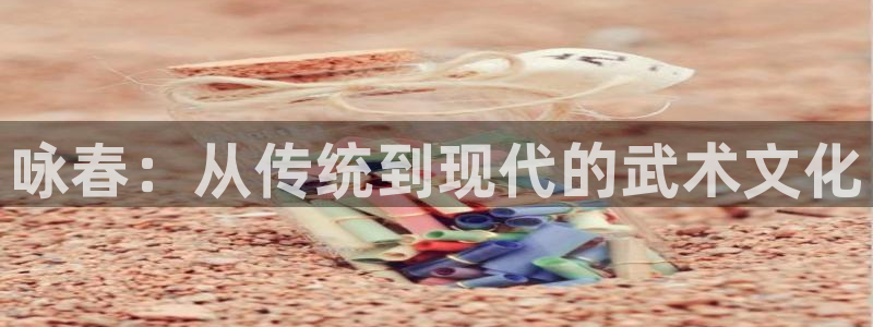 免费又黄又爽又猛大片午夜第几集：咏春：从传统到现代的武术文化